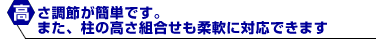 高さ調節が簡単です。また、柱の高さ組合せも柔軟に対応できます
